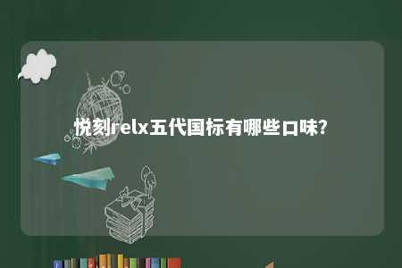 悦刻relx五代国标有哪些口味？ 